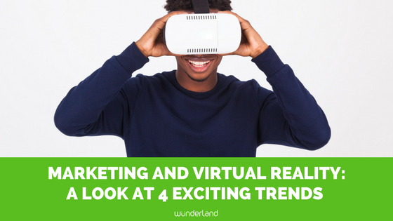 Marketing and Virtual Reality: A Look At 4 Exciting Trends